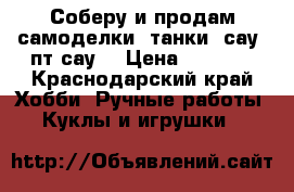 Соберу и продам самоделки: танки, сау, пт-сау. › Цена ­ 4 500 - Краснодарский край Хобби. Ручные работы » Куклы и игрушки   